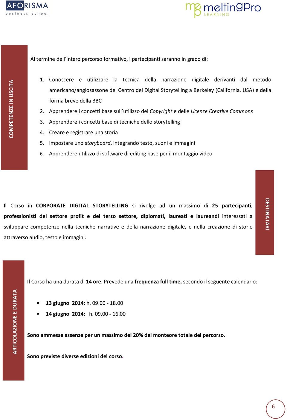 2. Apprendere i concetti base sull utilizzo del Copyright e delle Licenze Creative Commons 3. Apprendere i concetti base di tecniche dello storytelling 4. Creare e registrare una storia 5.