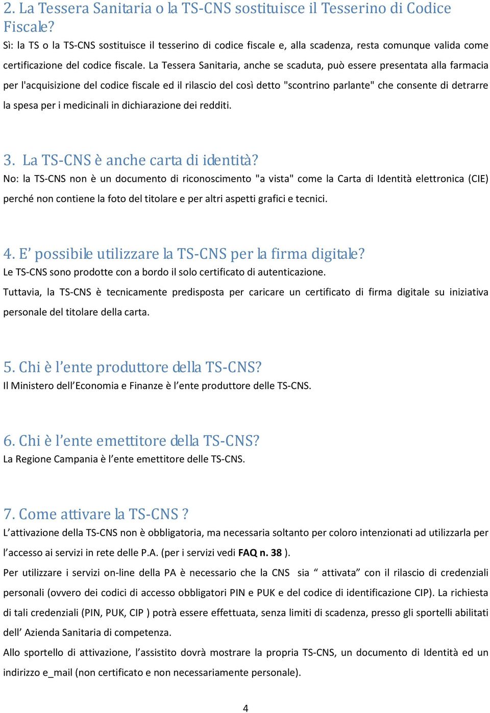 La Tessera Sanitaria, anche se scaduta, può essere presentata alla farmacia per l'acquisizione del codice fiscale ed il rilascio del così detto "scontrino parlante" che consente di detrarre la spesa