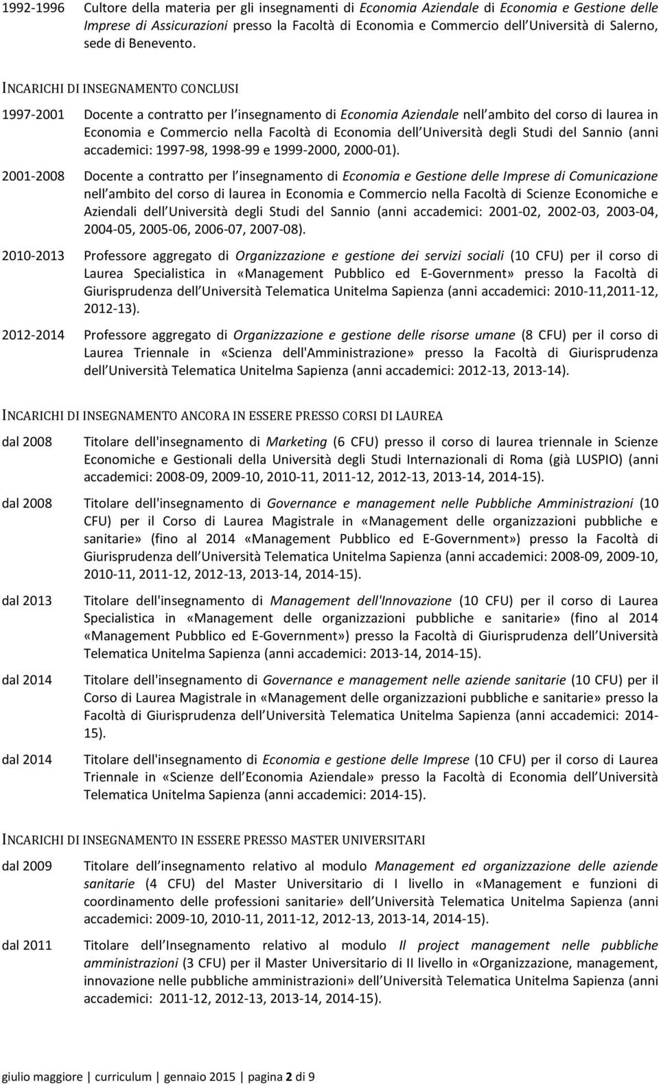 INCARICHI DI INSEGNAMENTO CONCLUSI 1997-2001 Docente a contratto per l insegnamento di Economia Aziendale nell ambito del corso di laurea in Economia e Commercio nella Facoltà di Economia dell