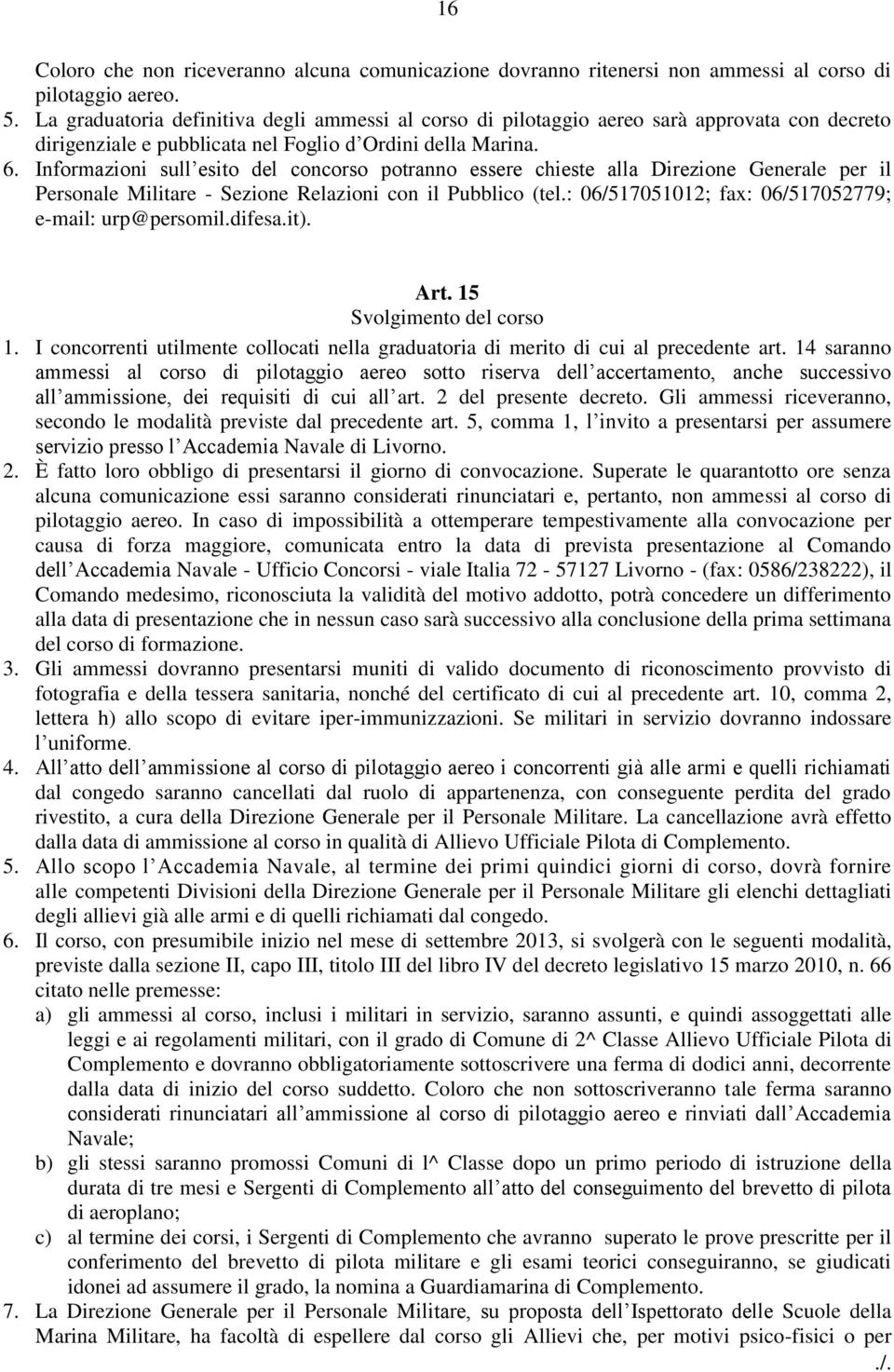 Informazioni sull esito del concorso potranno essere chieste alla Direzione Generale per il Personale Militare - Sezione Relazioni con il Pubblico (tel.