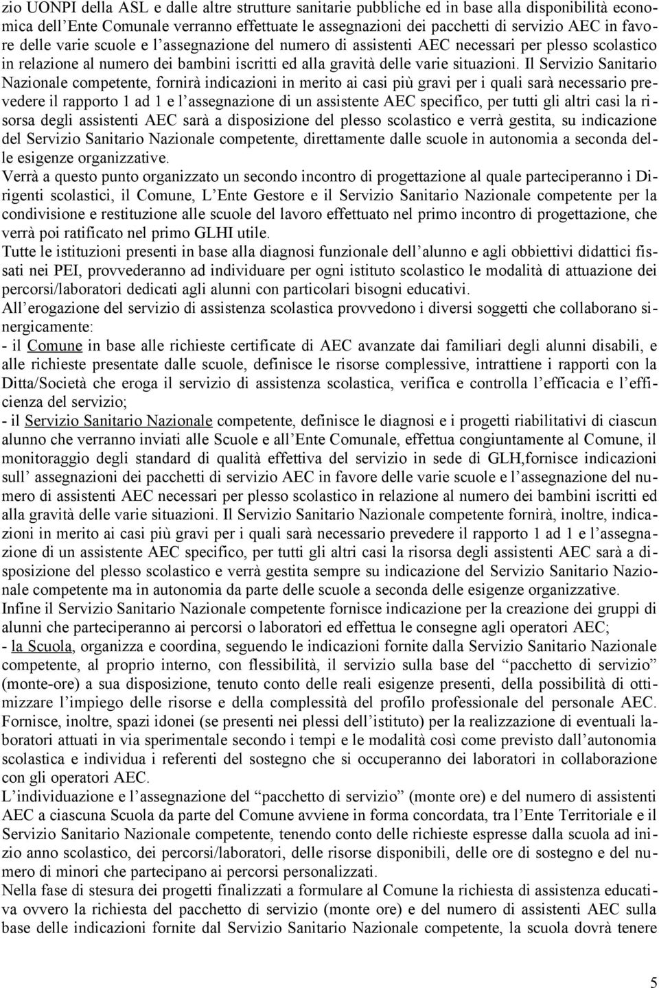 Il Servizio Sanitario Nazionale competente, fornirà indicazioni in merito ai casi più gravi per i quali sarà necessario prevedere il rapporto 1 ad 1 e l assegnazione di un assistente AEC specifico,