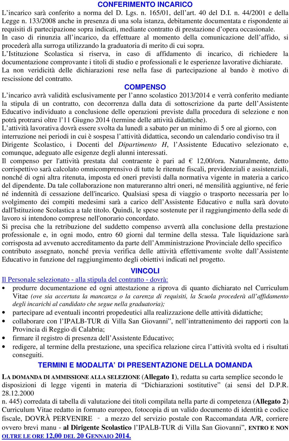 In caso di rinunzia all incarico, da effettuare al momento della comunicazione dell affido, si procederà alla surroga utilizzando la graduatoria di merito di cui sopra.