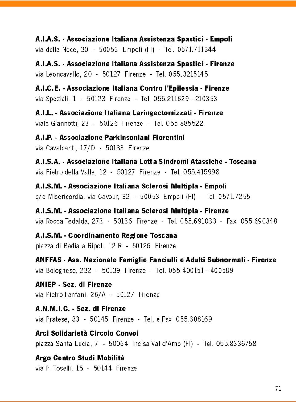 - Associazione Italiana Laringectomizzati - Firenze viale Giannott i, 23-50126 Firenze - Tel. 055.885522 A.I.P. - Associazione Parkinsoniani Fiorentini via Cavalcanti, 17/D - 50133 Firenze A.I.S.A. - Associazione Italiana Lotta Sindromi Atassiche - Toscana via Pietro della Valle, 12-50127 Firenze - Tel.