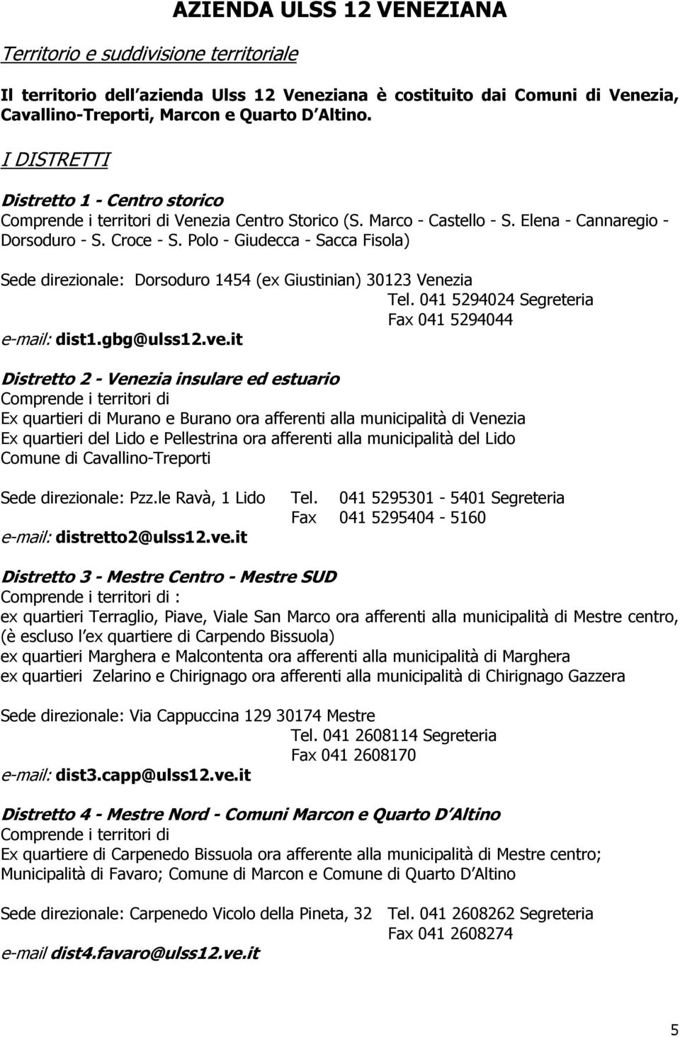 Polo - Giudecca - Sacca Fisola) Sede direzionale: Dorsoduro 1454 (ex Giustinian) 30123 Venezia Tel. 041 5294024 Segreteria Fax 041 5294044 e-mail: dist1.gbg@ulss12.ve.