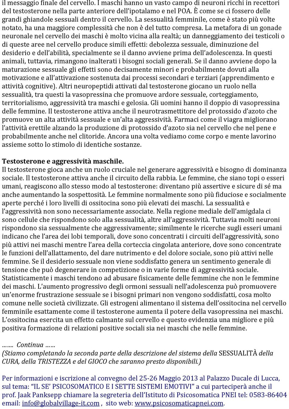 La metafora di un gonade neuronale nel cervello dei maschi è molto vicina alla realtà; un danneggiamento dei testicoli o di queste aree nel cervello produce simili effetti: debolezza sessuale,