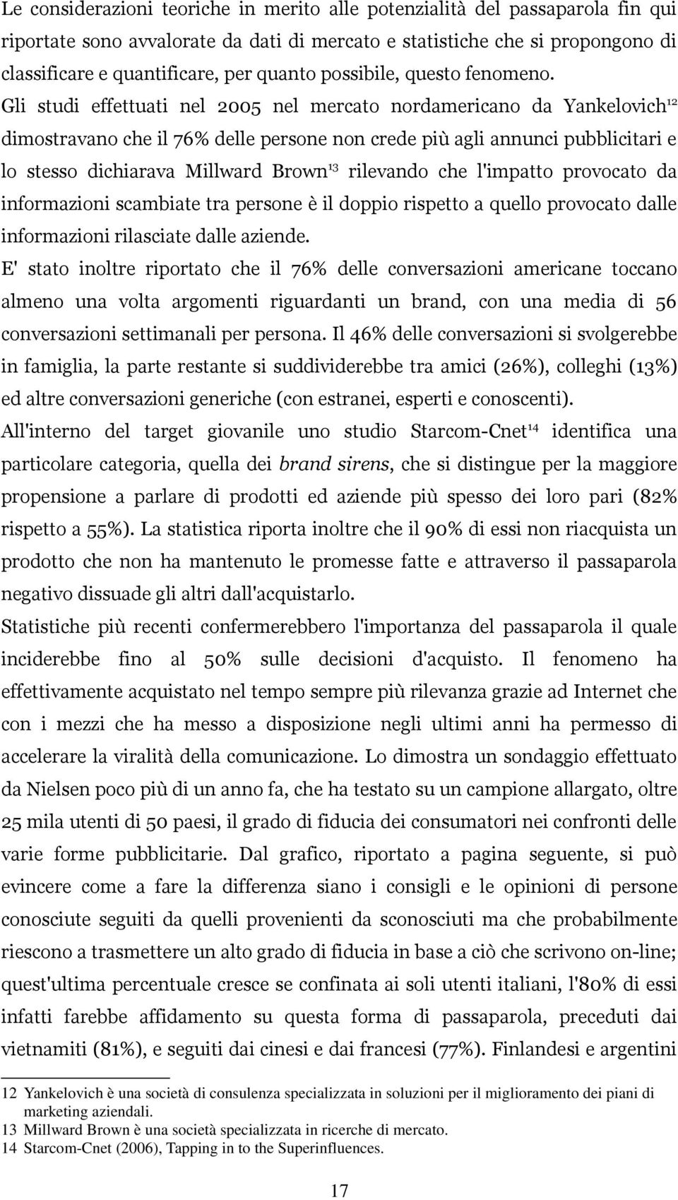 Gli studi effettuati nel 2005 nel mercato nordamericano da Yankelovich 12 dimostravano che il 76% delle persone non crede più agli annunci pubblicitari e lo stesso dichiarava Millward Brown 13