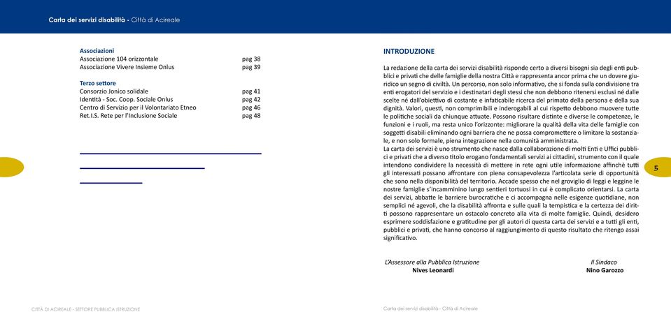 diversi bisogni sia degli enti pubblici e privati che delle famiglie della nostra Città e rappresenta ancor prima che un dovere giuridico un segno di civiltà.