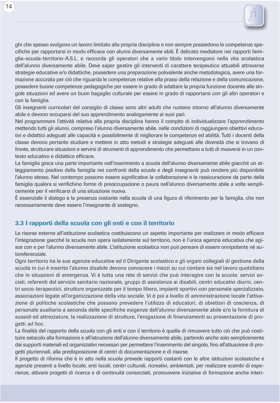 Ogni territorio ha le sue agenzie educative ed il Dirigente scolastico e gli organi collegiali di gestione della scuola in cui è inserito l alunno disabile devono conoscere i mezzi su cui contare sia