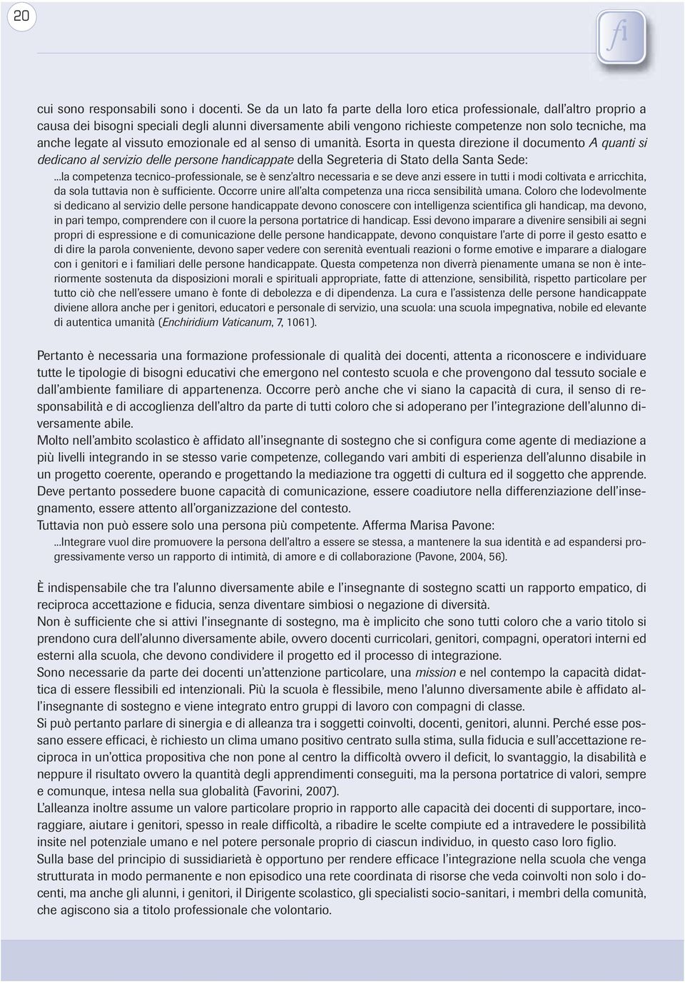 al vissuto emozionale ed al senso di umanità. Esorta in questa direzione il documento A quanti si dedicano al servizio delle persone handicappate della Segreteria di Stato della Santa Sede:.