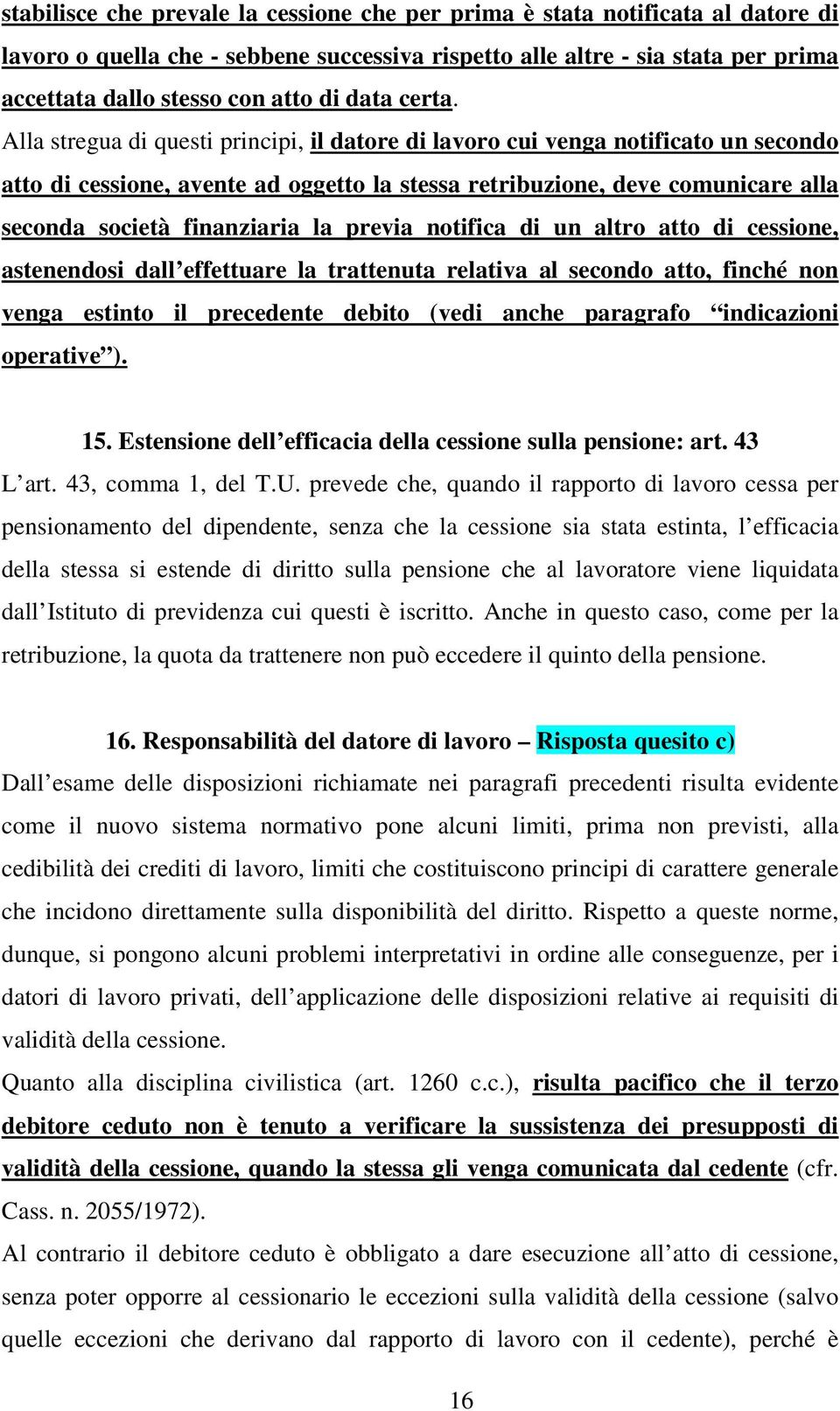 Alla stregua di questi principi, il datore di lavoro cui venga notificato un secondo atto di cessione, avente ad oggetto la stessa retribuzione, deve comunicare alla seconda società finanziaria la