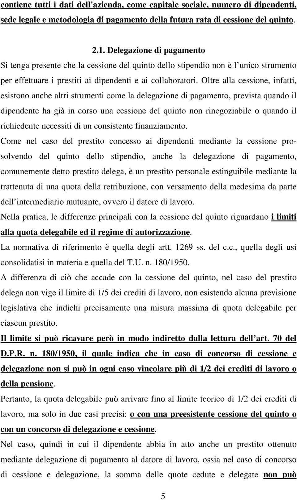 Oltre alla cessione, infatti, esistono anche altri strumenti come la delegazione di pagamento, prevista quando il dipendente ha già in corso una cessione del quinto non rinegoziabile o quando il