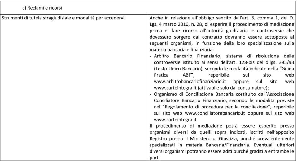 funzione della loro specializzazione sulla materia bancaria e finanziaria: - Arbitro Bancario Finanziario, sistema di risoluzione delle controversie istituito ai sensi dell art. 128-bis del d.lgs.