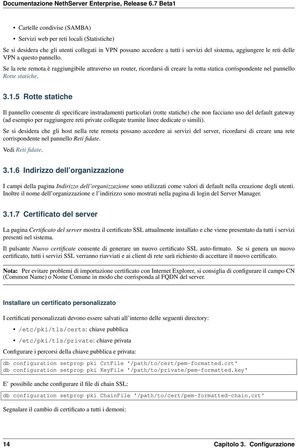 5 Rotte statiche Il pannello consente di specificare instradamenti particolari (rotte statiche) che non facciano uso del default gateway (ad esempio per raggiungere reti private collegate tramite