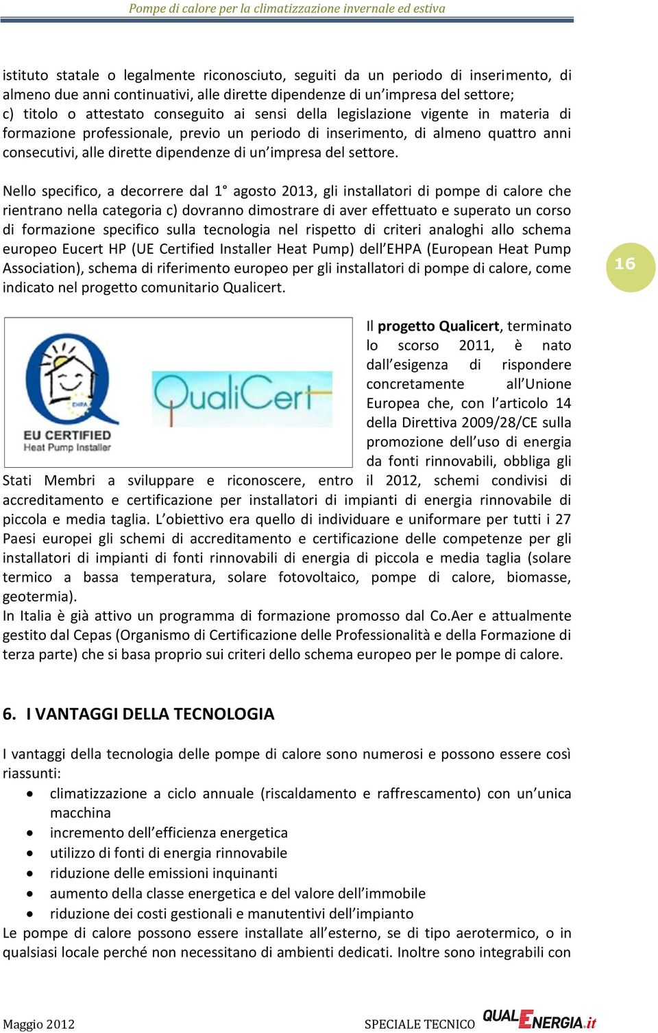 Nello specifico, a decorrere dal 1 agosto 2013, gli installatori di pompe di calore che rientrano nella categoria c) dovranno dimostrare di aver effettuato e superato un corso di formazione specifico