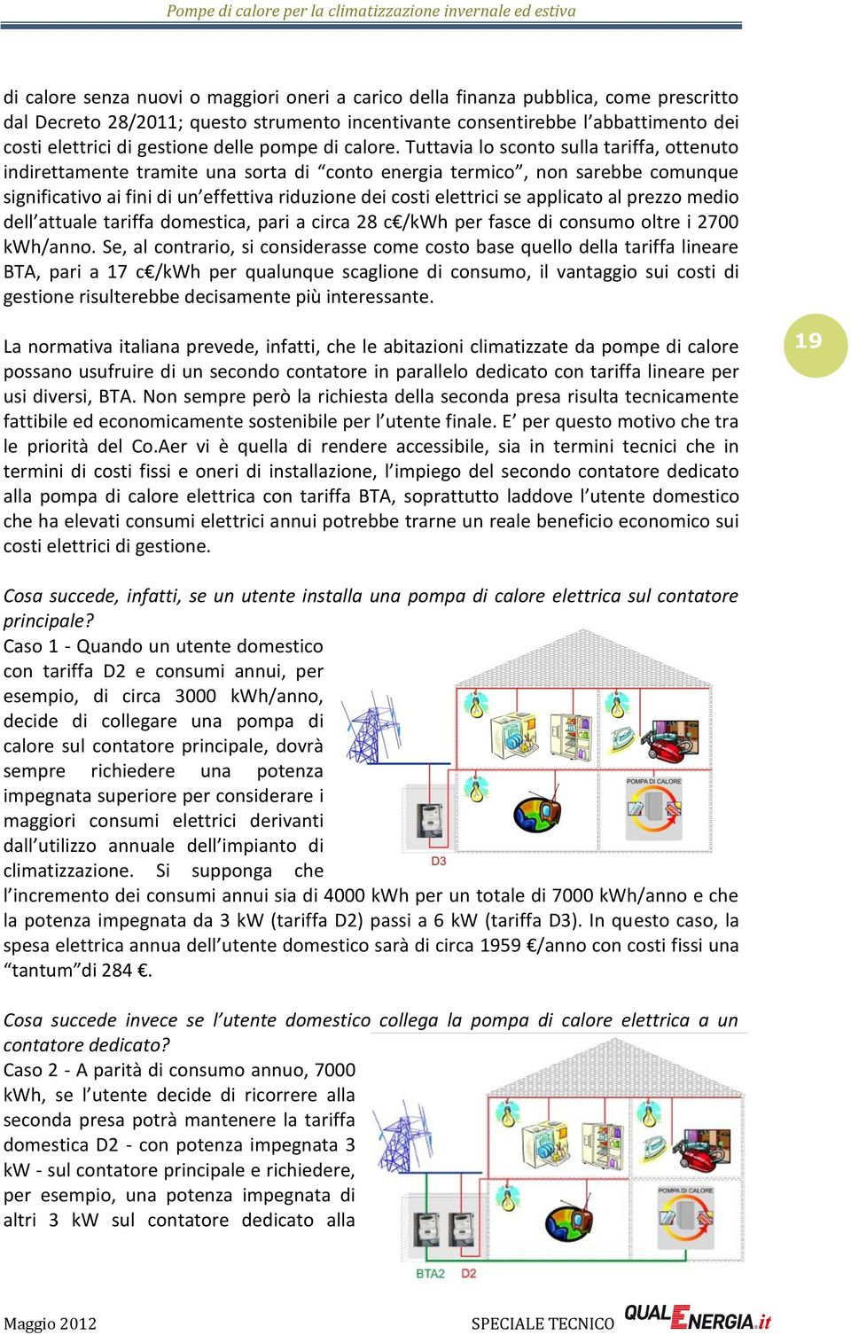 Tuttavia lo sconto sulla tariffa, ottenuto indirettamente tramite una sorta di conto energia termico, non sarebbe comunque significativo ai fini di un effettiva riduzione dei costi elettrici se