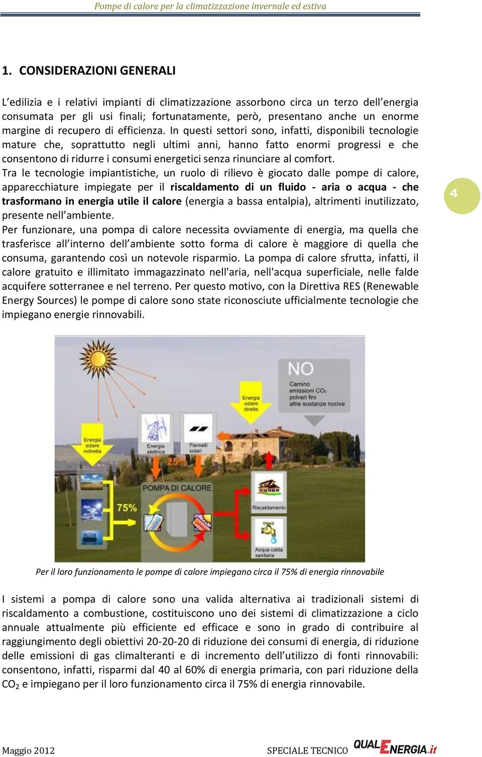 In questi settori sono, infatti, disponibili tecnologie mature che, soprattutto negli ultimi anni, hanno fatto enormi progressi e che consentono di ridurre i consumi energetici senza rinunciare al