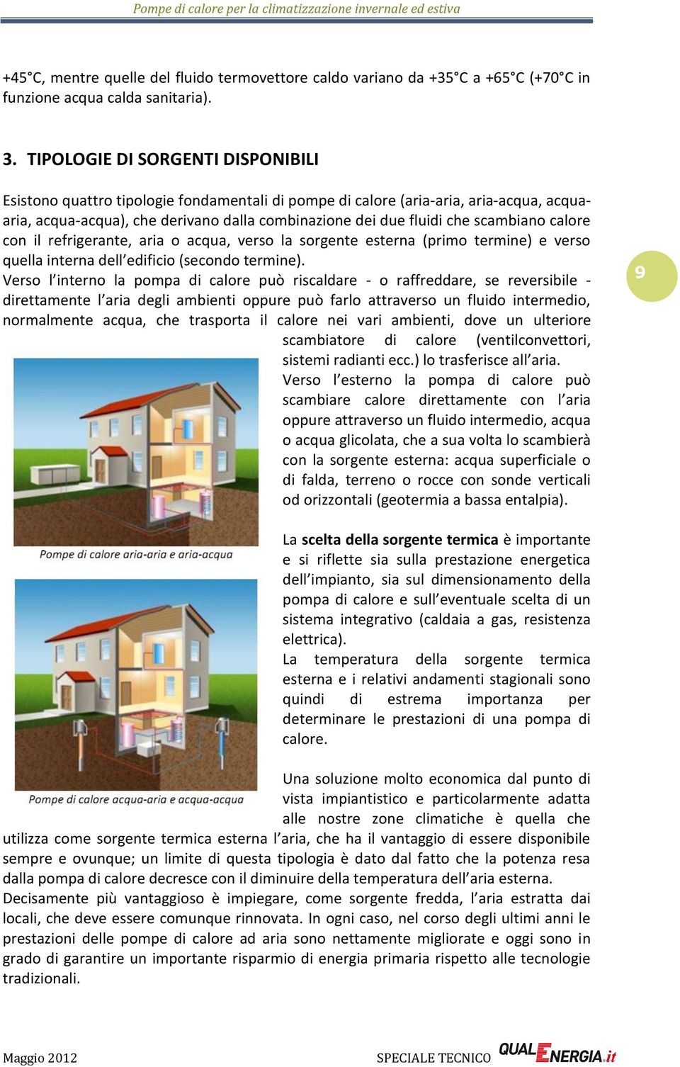 scambiano calore con il refrigerante, aria o acqua, verso la sorgente esterna (primo termine) e verso quella interna dell edificio (secondo termine).