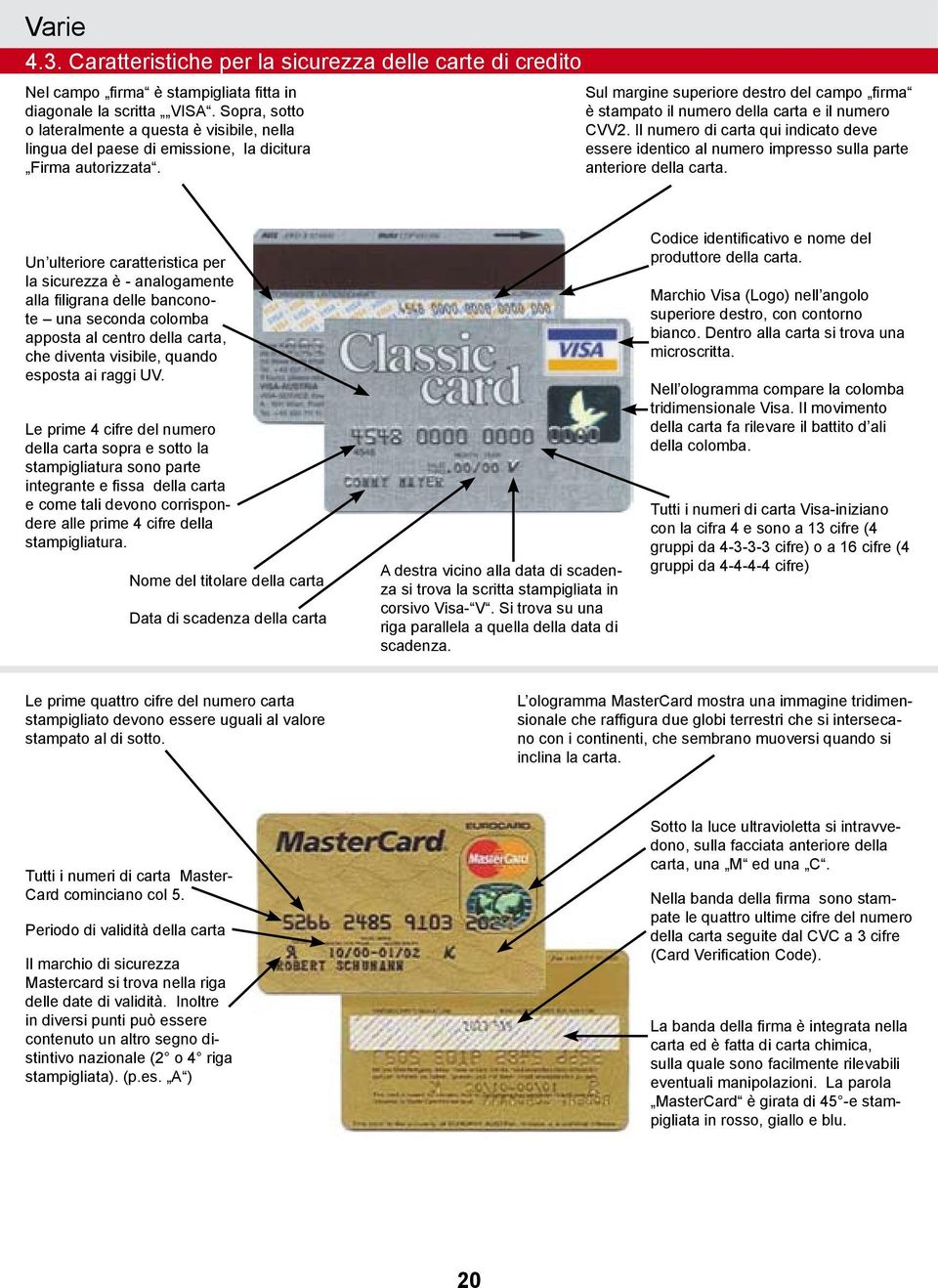 Sul margine superiore destro del campo firma è stampato il numero della carta e il numero CVV2.