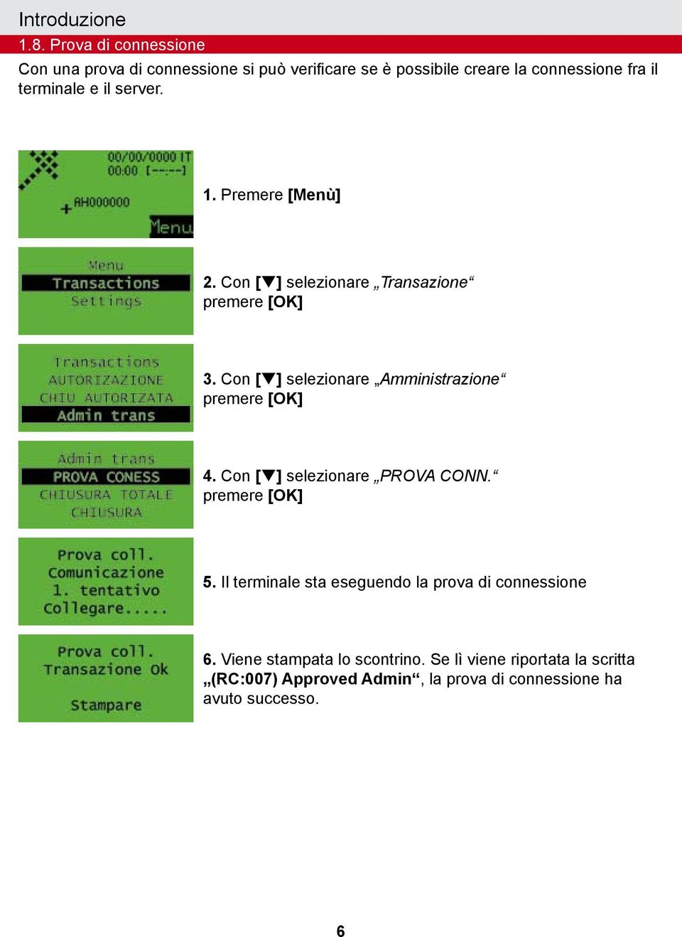 terminale e il server. 1. Premere [Menù] 2. Con [q] selezionare Transazione 3. Con [q] selezionare Amministrazione 4.