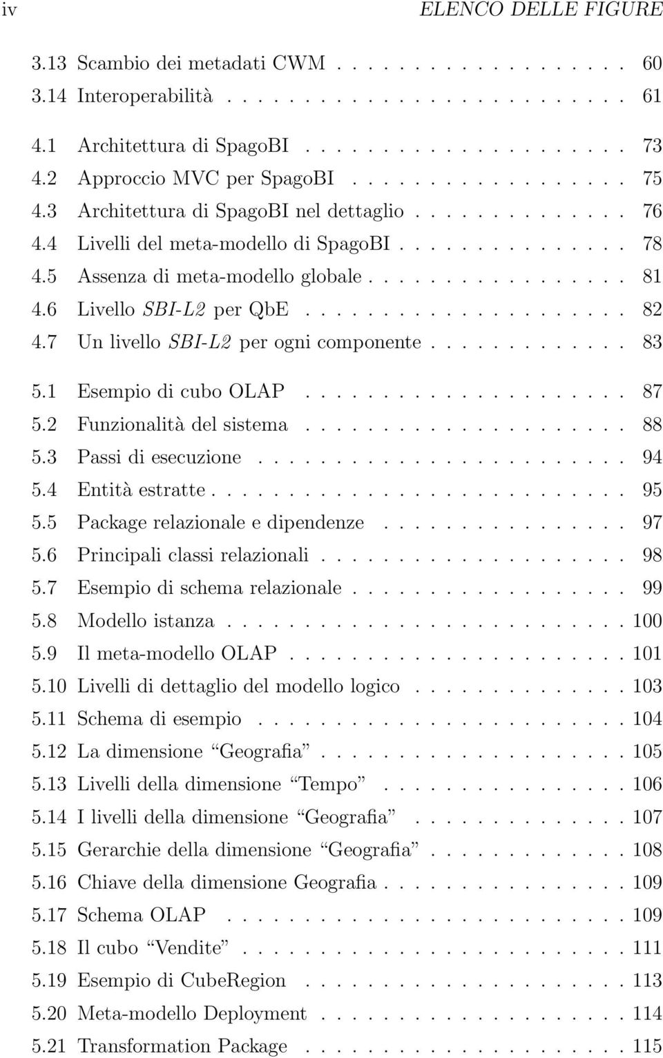 5 Assenza di meta-modello globale................. 81 4.6 Livello SBI-L2 per QbE..................... 82 4.7 Un livello SBI-L2 per ogni componente............. 83 5.1 Esempio di cubo OLAP..................... 87 5.