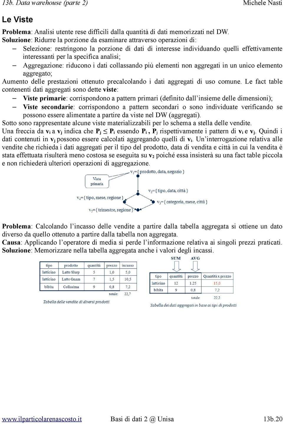 Aggregazione: riducono i dati collassando più elementi non aggregati in un unico elemento aggregato; Aumento delle prestazioni ottenuto precalcolando i dati aggregati di uso comune.