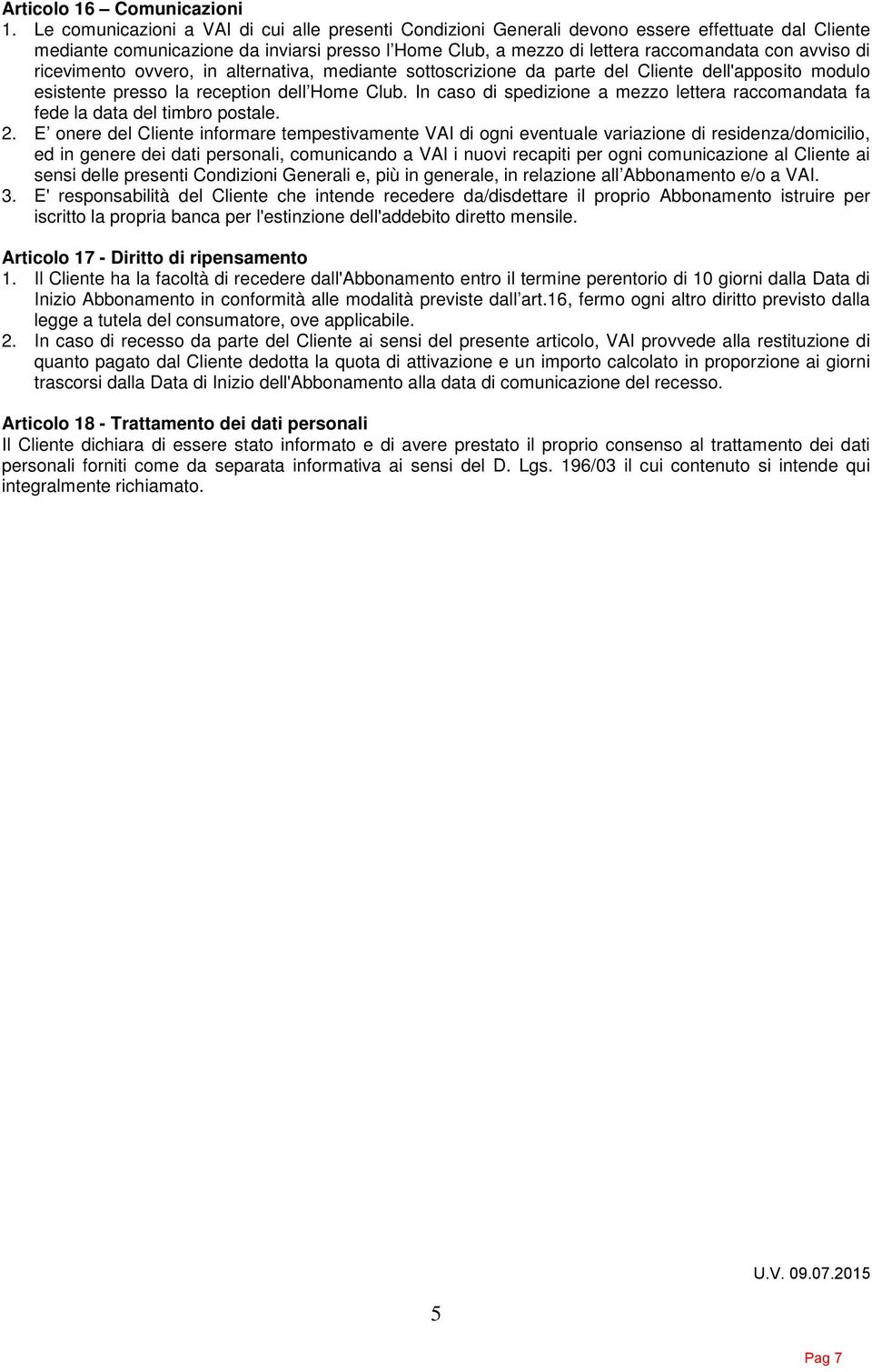 di ricevimento ovvero, in alternativa, mediante sottoscrizione da parte del Cliente dell'apposito modulo esistente presso la reception dell Home Club.