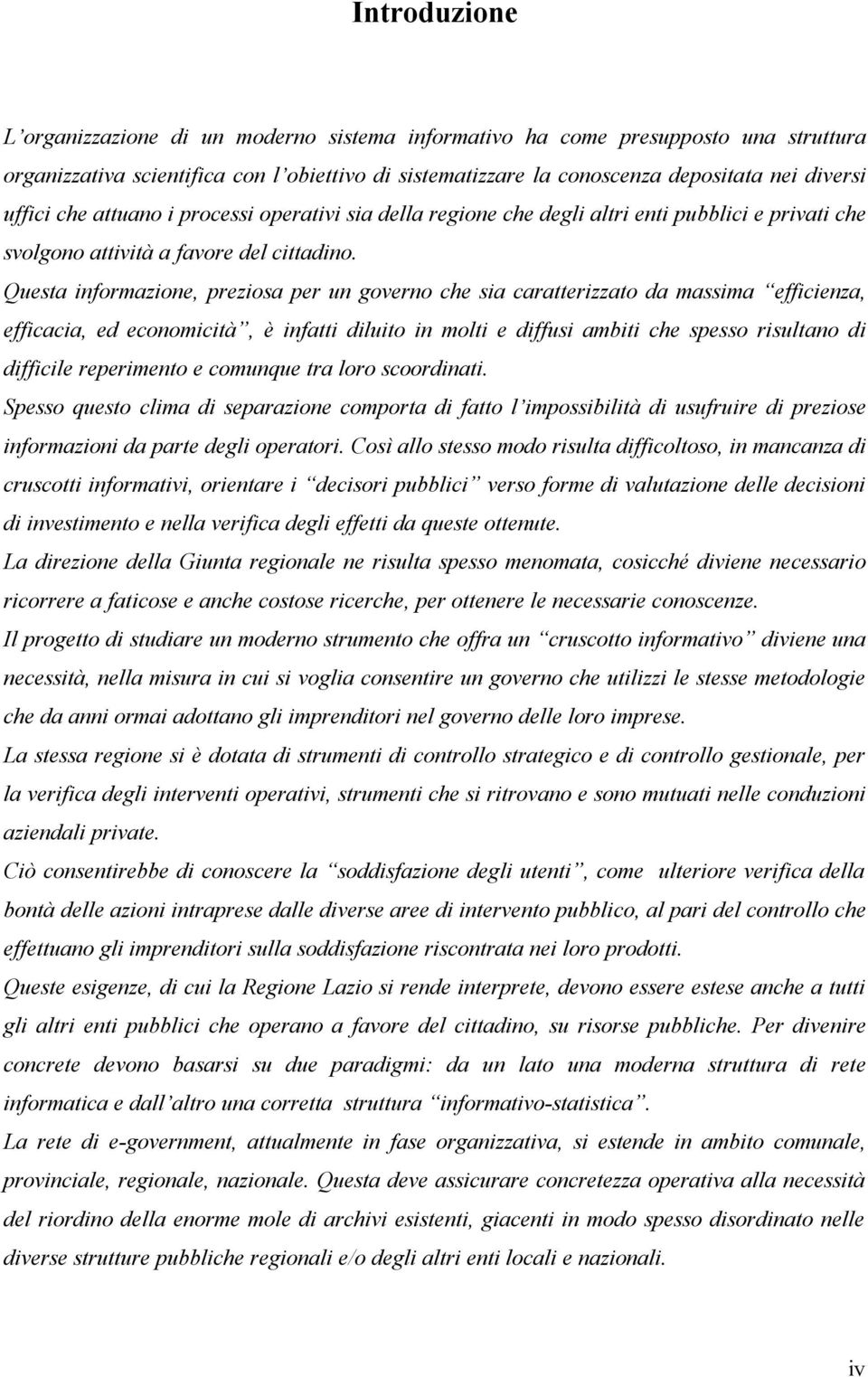 Questa informazione, preziosa per un governo che sia caratterizzato da massima efficienza, efficacia, ed economicità, è infatti diluito in molti e diffusi ambiti che spesso risultano di difficile