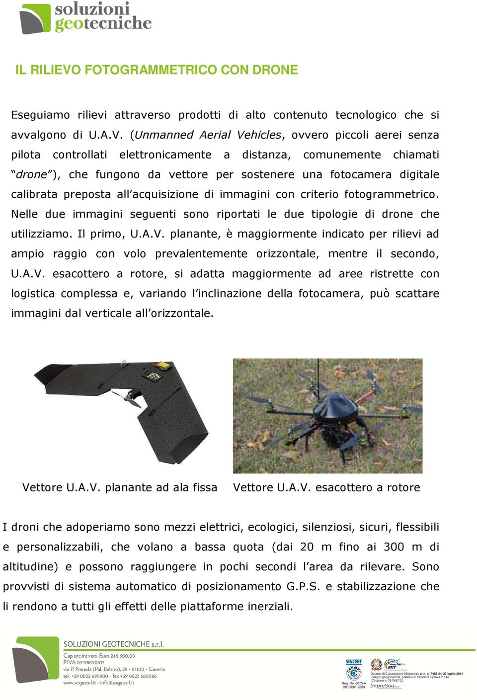 (Unmanned Aerial Vehicles, ovvero piccoli aerei senza pilota controllati elettronicamente a distanza, comunemente chiamati drone ), che fungono da vettore per sostenere una fotocamera digitale