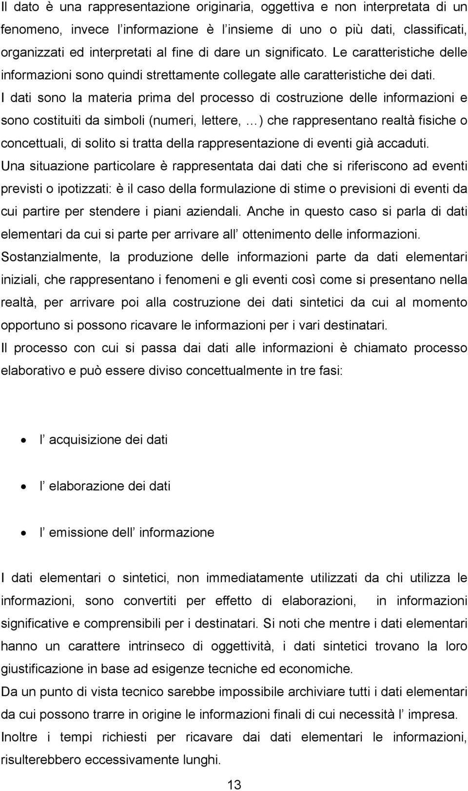 I dati sono la materia prima del processo di costruzione delle informazioni e sono costituiti da simboli (numeri, lettere, ) che rappresentano realtà fisiche o concettuali, di solito si tratta della