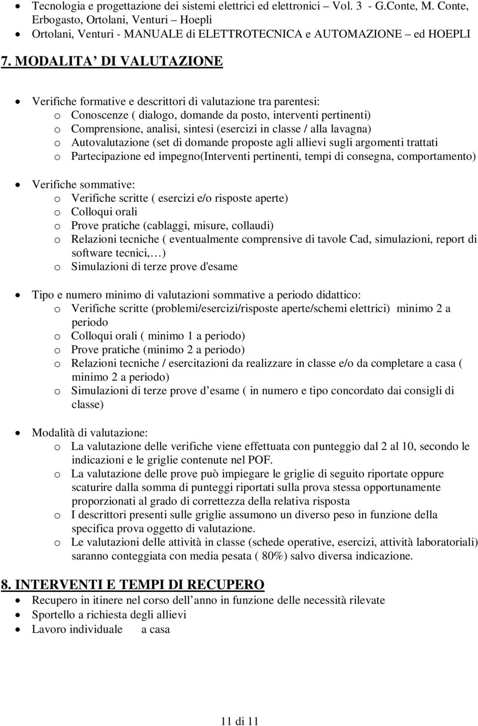 classe / alla lavagna) o Autovalutazione (set di domande proposte agli allievi sugli argomenti trattati o Partecipazione ed impegno(interventi pertinenti, tempi di consegna, comportamento) Verifiche