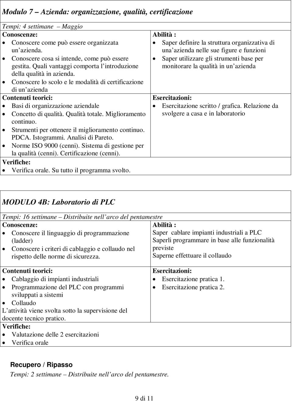 Miglioramento continuo. Strumenti per ottenere il miglioramento continuo. PDCA. Istogrammi. Analisi di Pareto. Norme ISO 9000 (cenni). Sistema di gestione per la qualità (cenni).