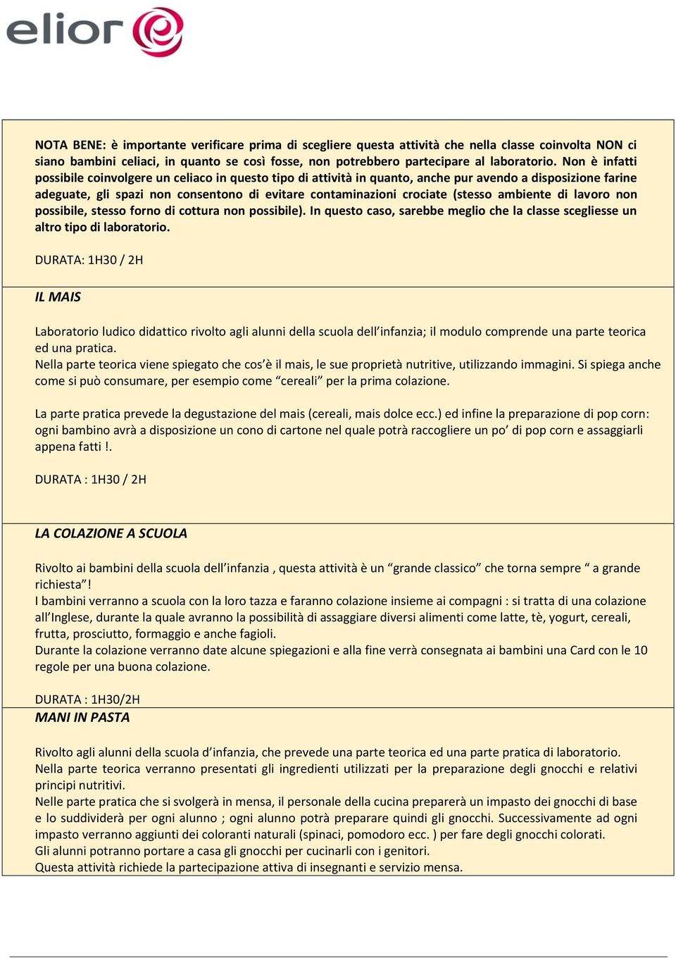 (stesso ambiente di lavoro non possibile, stesso forno di cottura non possibile). In questo caso, sarebbe meglio che la classe scegliesse un altro tipo di laboratorio.