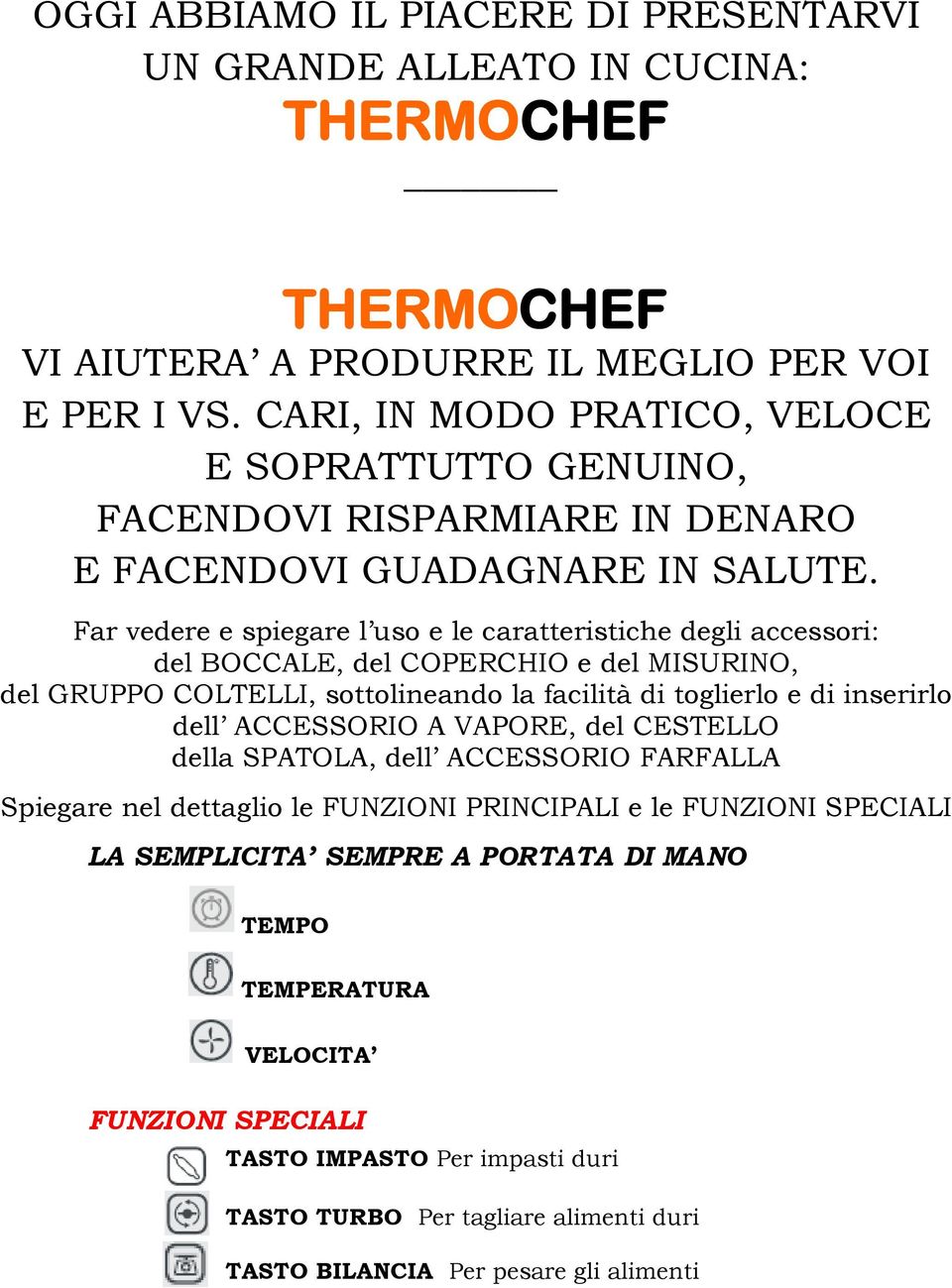 Far vedere e spiegare l uso e le caratteristiche degli accessori: del BOCCALE, del COPERCHIO e del MISURINO, del GRUPPO COLTELLI, sottolineando la facilità di toglierlo e di inserirlo dell