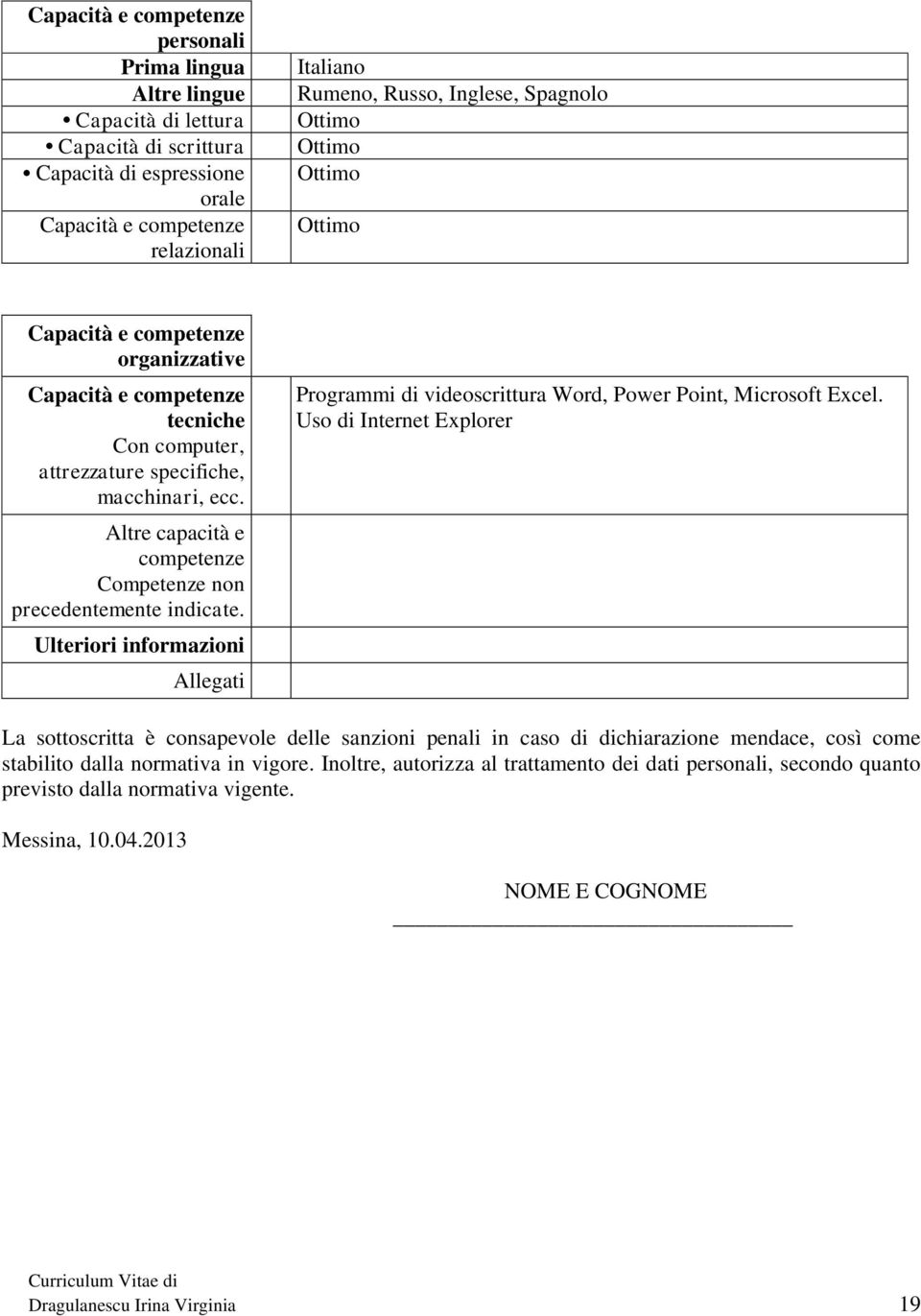 Altre capacità e competenze Competenze non precedentemente indicate. Ulteriori informazioni Allegati Programmi di videoscrittura Word, Power Point, Microsoft Excel.