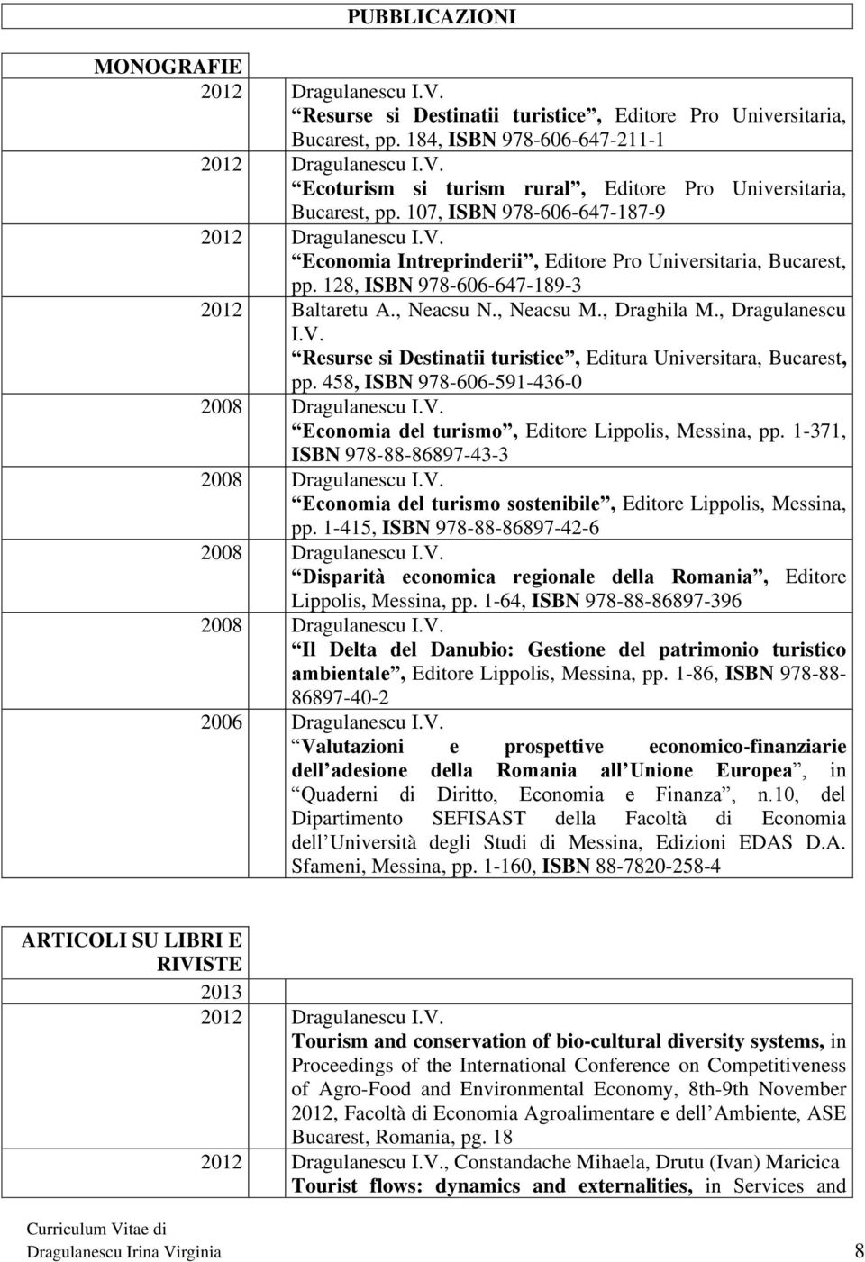 , Dragulanescu I.V. Resurse si Destinatii turistice, Editura Universitara, Bucarest, pp. 458, ISBN 978-606-591-436-0 Economia del turismo, Editore Lippolis,, pp.