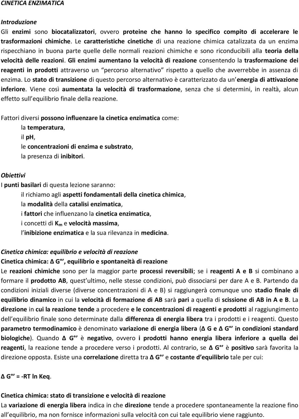 reazioni. Gli enzimi aumentano la velocità di reazione consentendo la trasformazione dei reagenti in prodotti attraverso un percorso alternativo rispetto a quello che avverrebbe in assenza di enzima.