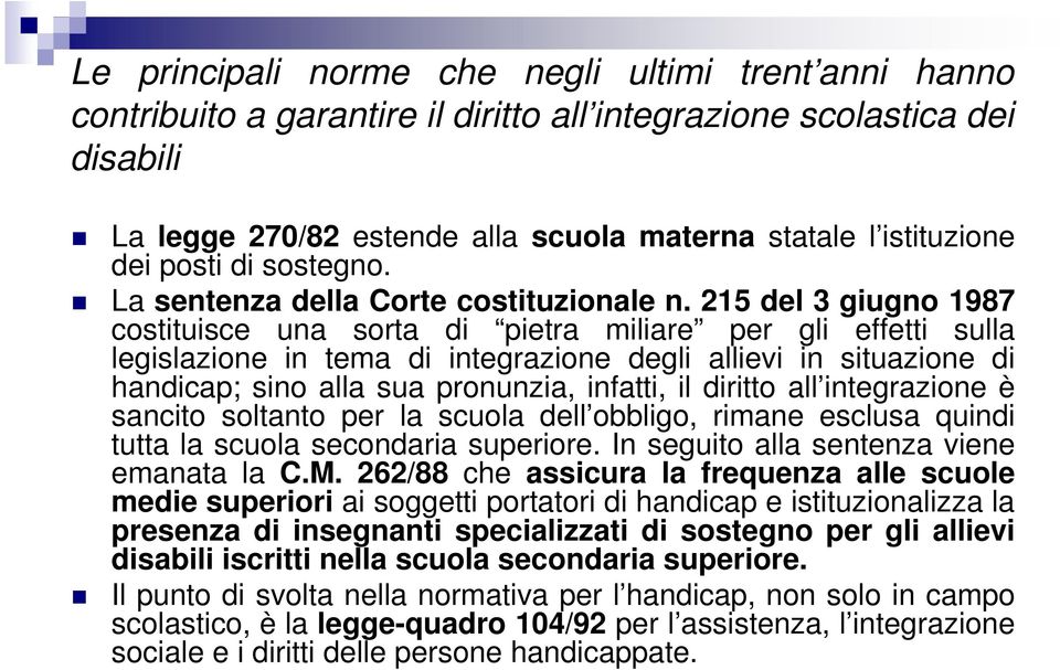 215 del 3 giugno 1987 costituisce una sorta di pietra miliare per gli effetti sulla legislazione in tema di integrazione degli allievi in situazione di handicap; sino alla sua pronunzia, infatti, il