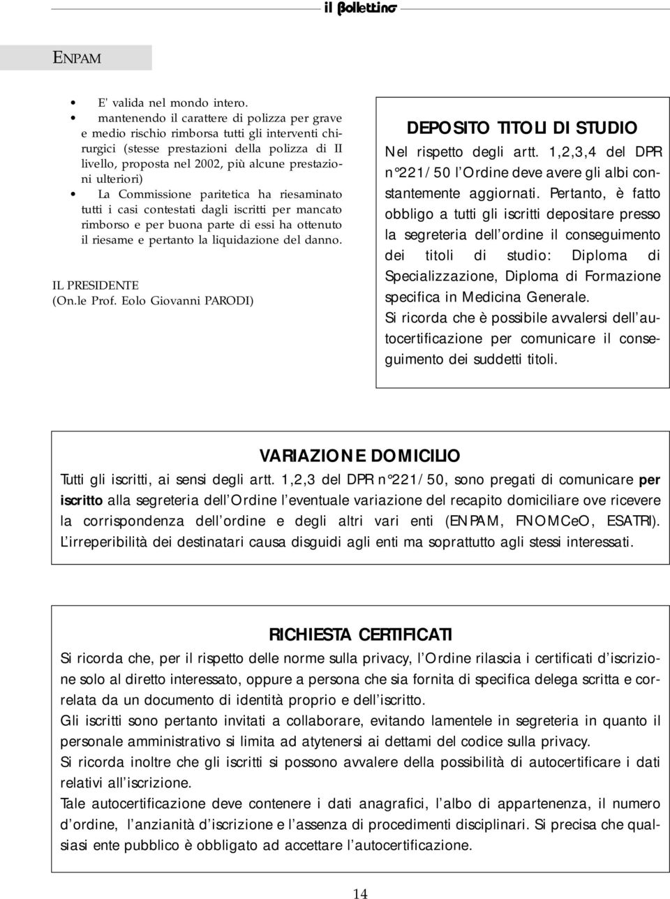 ulteriori) La Commissione paritetica ha riesaminato tutti i casi contestati dagli iscritti per mancato rimborso e per buona parte di essi ha ottenuto il riesame e pertanto la liquidazione del danno.