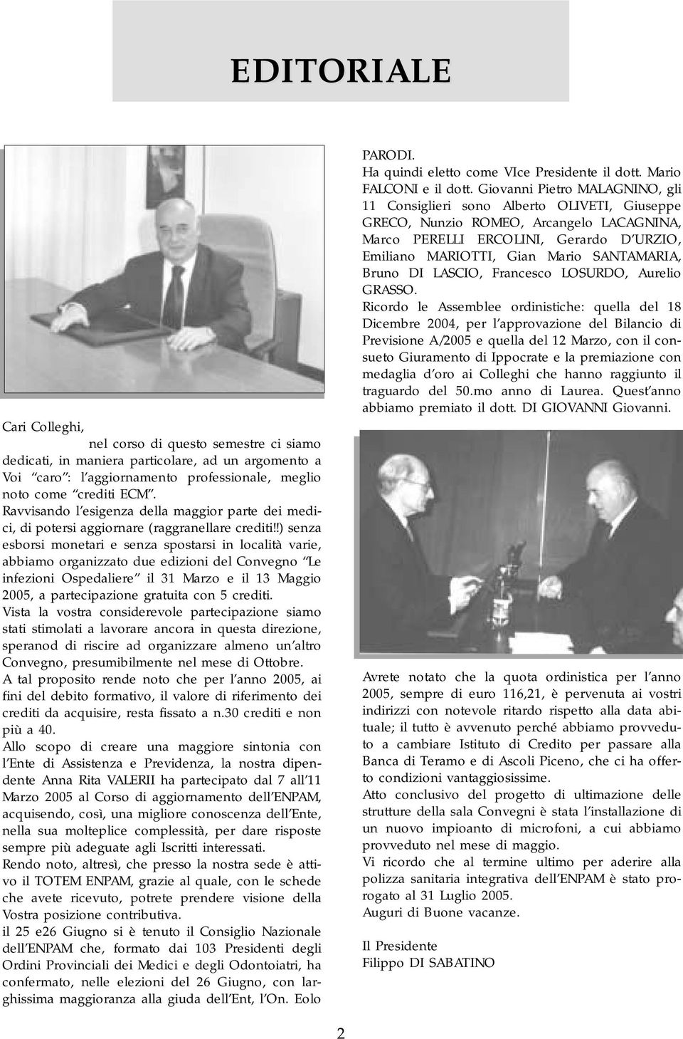 !) senza esborsi monetari e senza spostarsi in località varie, abbiamo organizzato due edizioni del Convegno Le infezioni Ospedaliere il 31 Marzo e il 13 Maggio 2005, a partecipazione gratuita con 5