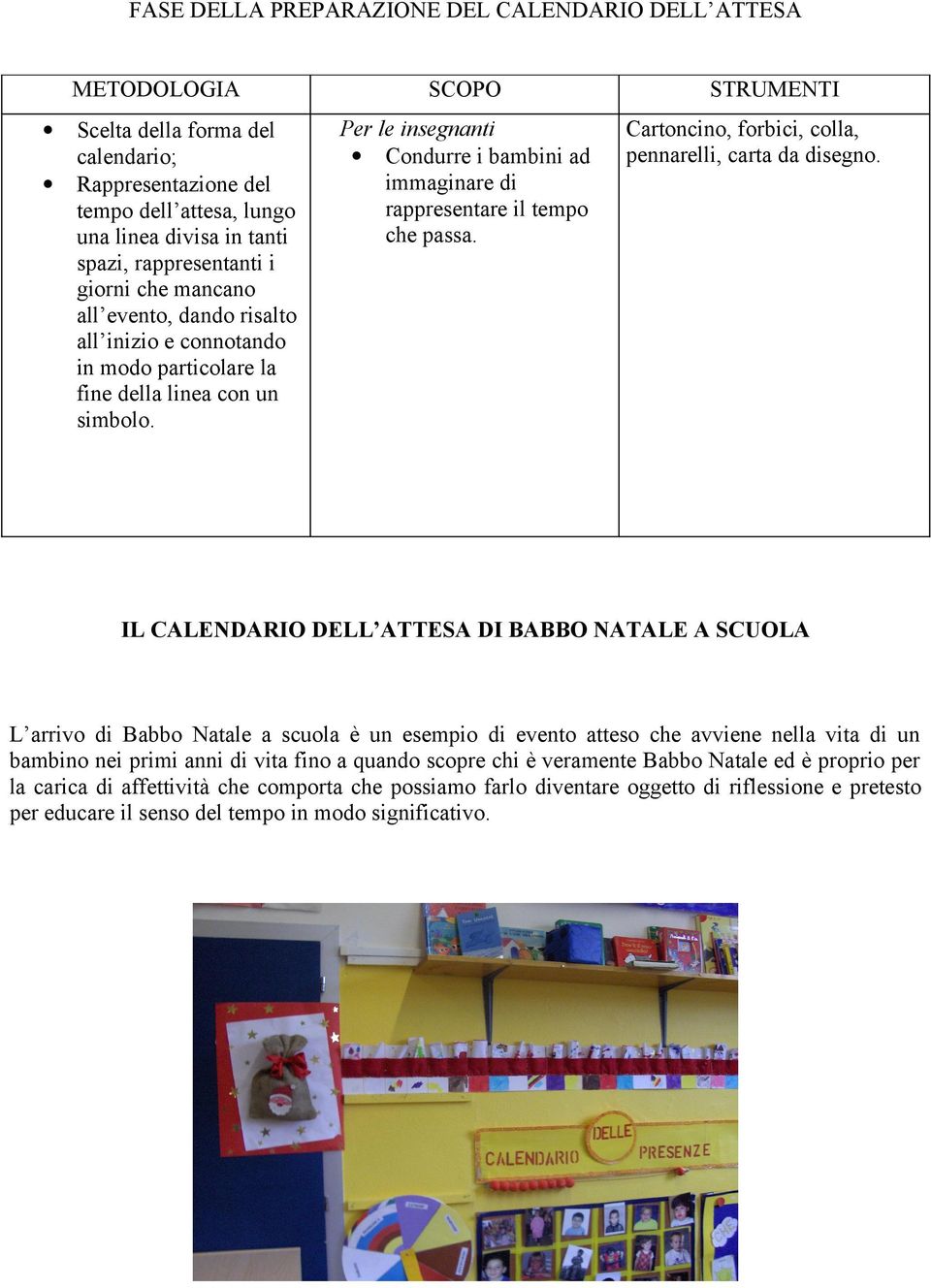 SCOPO Per le insegnanti Condurre i bambini ad immaginare di rappresentare il tempo che passa. STRUMENTI Cartoncino, forbici, colla, pennarelli, carta da disegno.