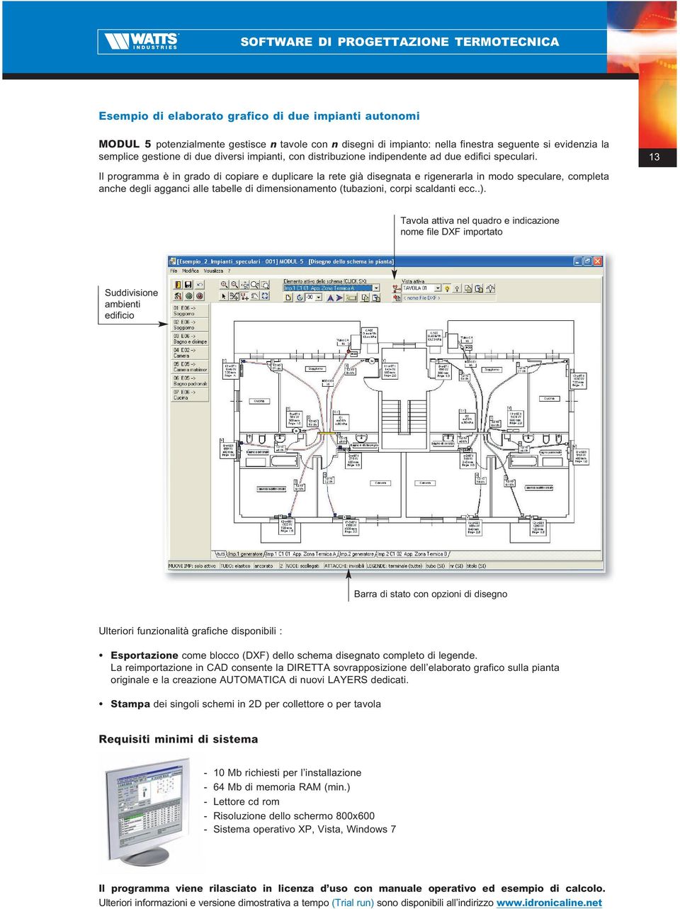 Il programma è in grado di copiare e duplicare la rete già disegnata e rigenerarla in modo speculare, completa anche degli agganci alle tabelle di dimensionamento (tubazioni, corpi scaldanti ecc..).