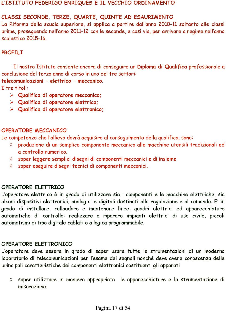 PROFILI Il nostro Istituto consente ancora di conseguire un Diploma di Qualifica professionale a conclusione del terzo anno di corso in uno dei tre settori: telecomunicazioni elettrico meccanico.