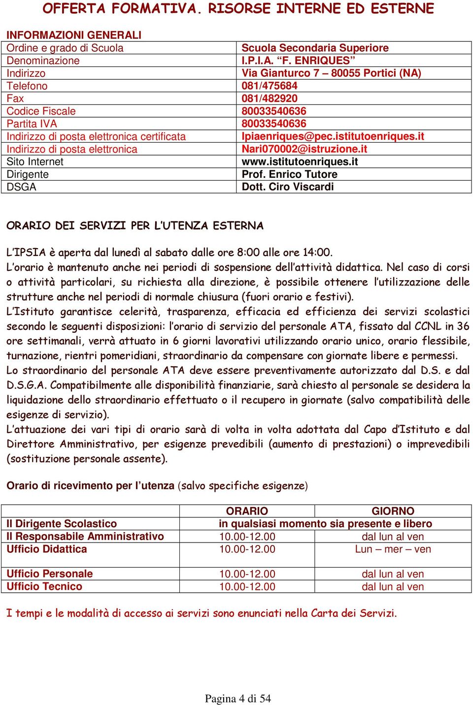 ENRIQUES Indirizzo Via Gianturco 7 80055 Portici (NA) Telefono 081/475684 Fax 081/482920 Codice Fiscale 80033540636 Partita IVA 80033540636 Indirizzo di posta elettronica certificata Ipiaenriques@pec.