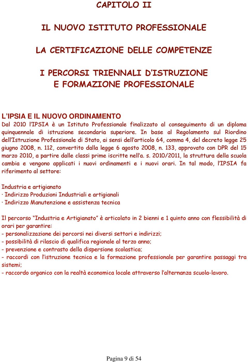 In base al Regolamento sul Riordino dell Istruzione Professionale di Stato, ai sensi dell articolo 64, comma 4, del decreto legge 25 giugno 2008, n. 112, convertito dalla legge 6 agosto 2008, n.