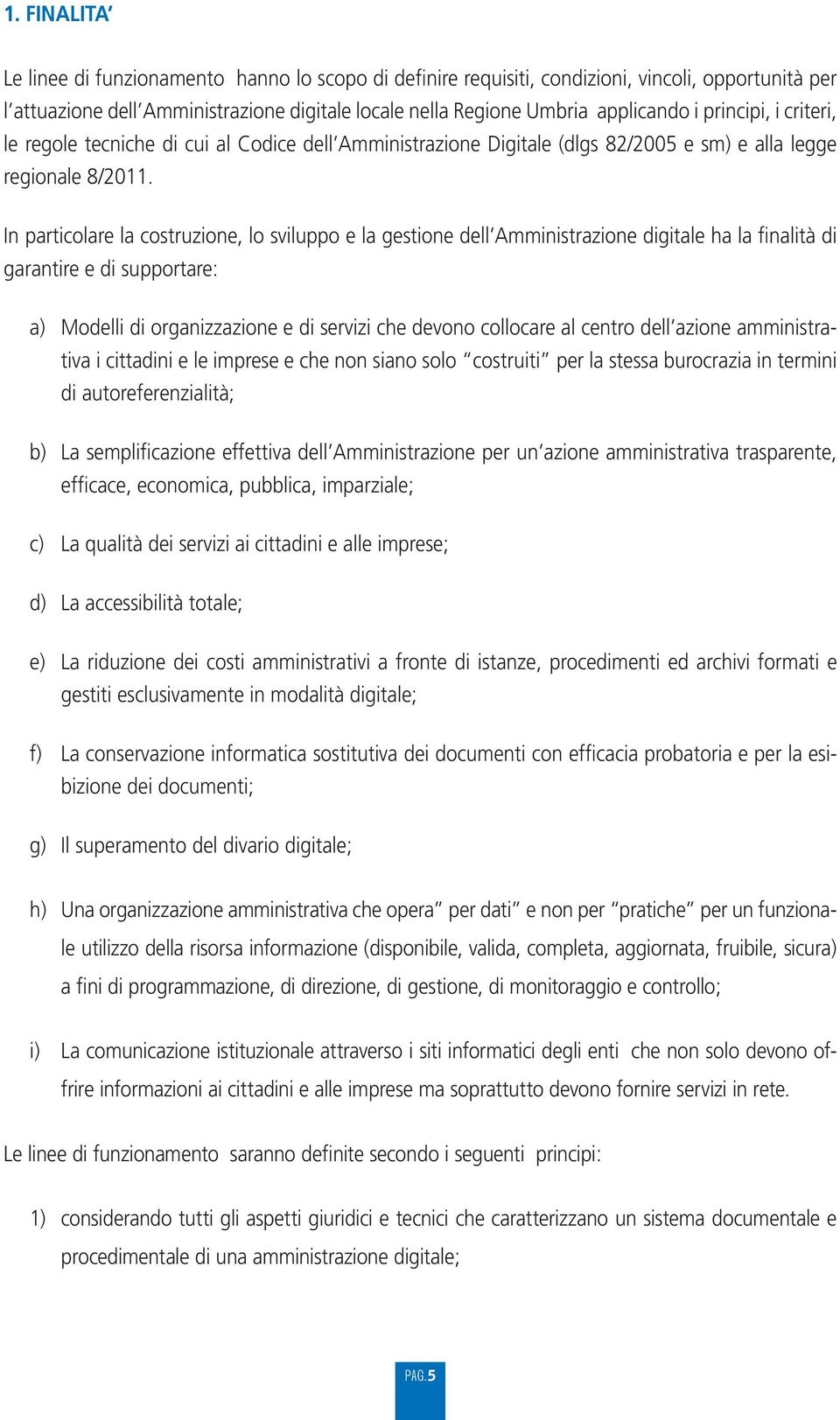 In particolare la costruzione, lo sviluppo e la gestione dell Amministrazione digitale ha la finalità di garantire e di supportare: a) Modelli di organizzazione e di servizi che devono collocare al