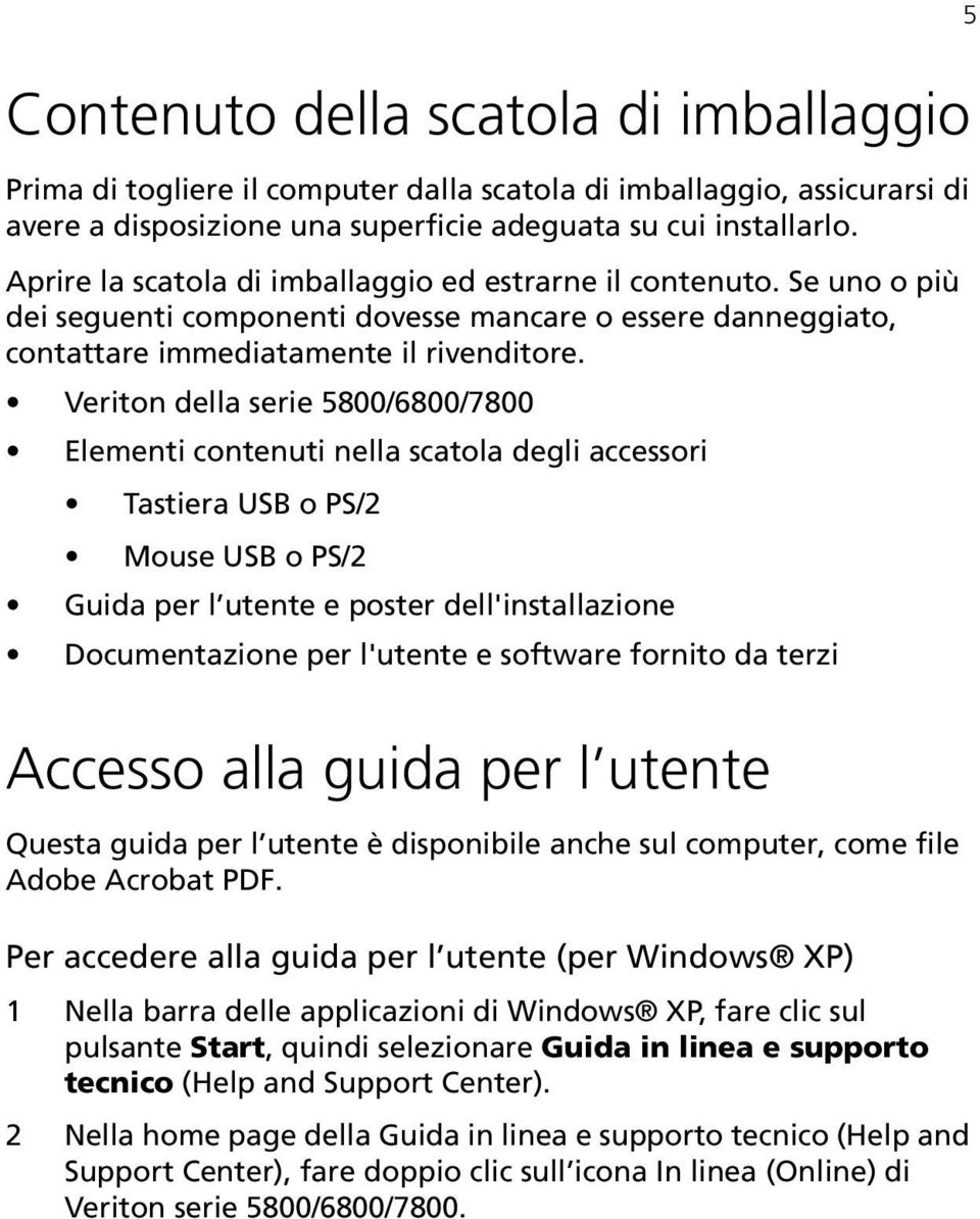 Veriton della serie 5800/6800/7800 Elementi contenuti nella scatola degli accessori Tastiera USB o PS/2 Mouse USB o PS/2 Guida per l utente e poster dell'installazione Documentazione per l'utente e