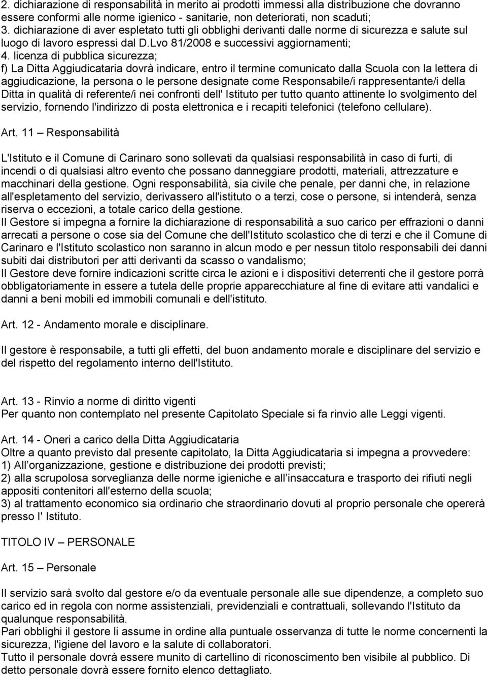 licenza di pubblica sicurezza; f) La Ditta Aggiudicataria dovrà indicare, entro il termine comunicato dalla Scuola con la lettera di aggiudicazione, la persona o le persone designate come