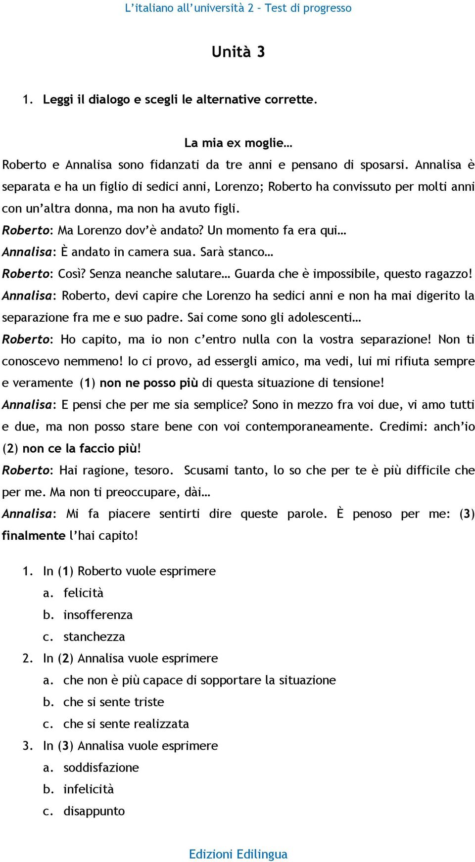 Un momento fa era qui Annalisa: È andato in camera sua. Sarà stanco Roberto: Così? Senza neanche salutare Guarda che è impossibile, questo ragazzo!