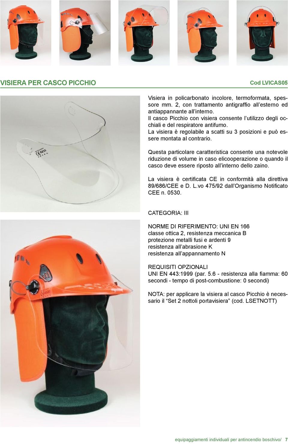 Questa particolare caratteristica consente una notevole riduzione di volume in caso elicooperazione o quando il casco deve essere riposto all interno dello zaino.