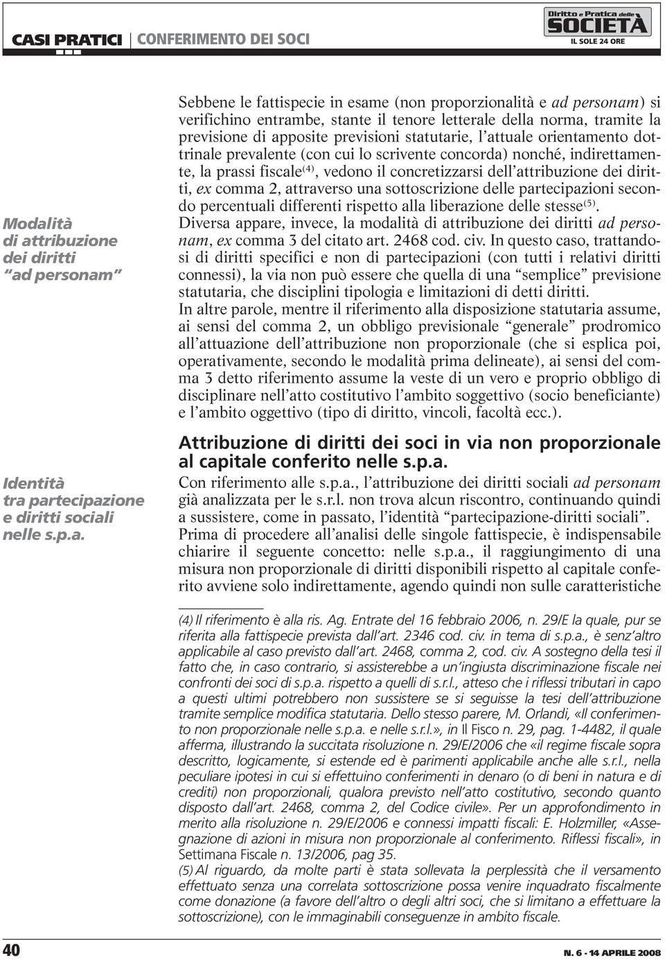 indirettamente, la prassi fiscale (4), vedono il concretizzarsi dell attribuzione dei diritti, ex comma 2, attraverso una sottoscrizione delle partecipazioni secondo percentuali differenti rispetto